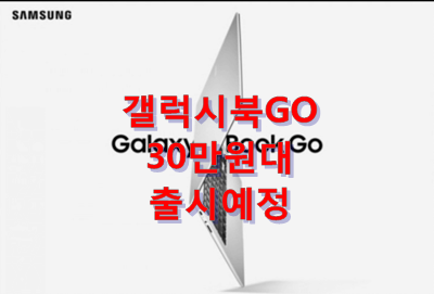 삼성노트북, 갤럭시북GO  30만원대 출시 확정