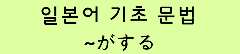 일본어 기초 문법: ~がする