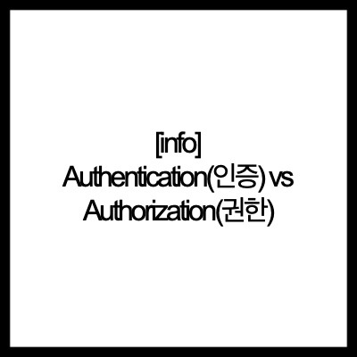 [info] Authentication(인증) vs Authorization(권한)