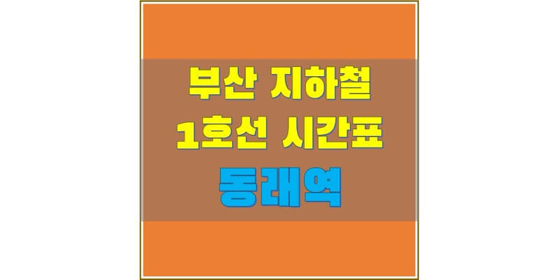 [부산 지하철 시간표] 1호선 동래역 평일/토요일/휴일, 첫차/막차 열차 시간 정보