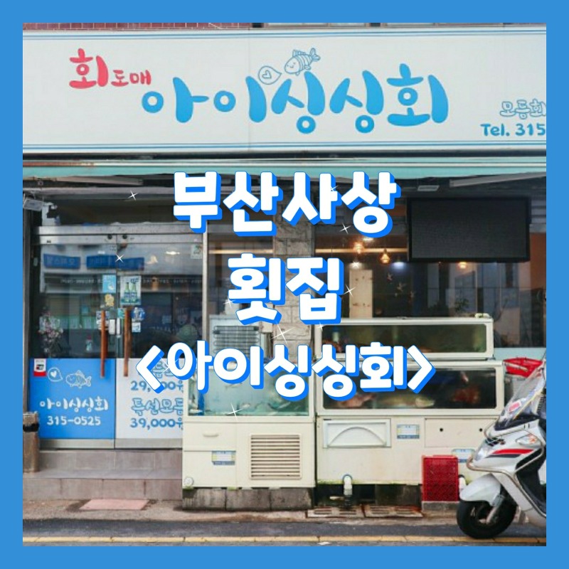 [부산_사상맛집]<아이싱싱회> 2인 3만원대로 가성비 있는 횟집