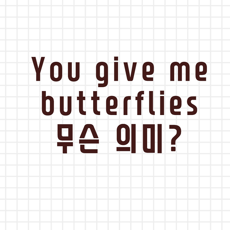 You give me butterflies 뜻