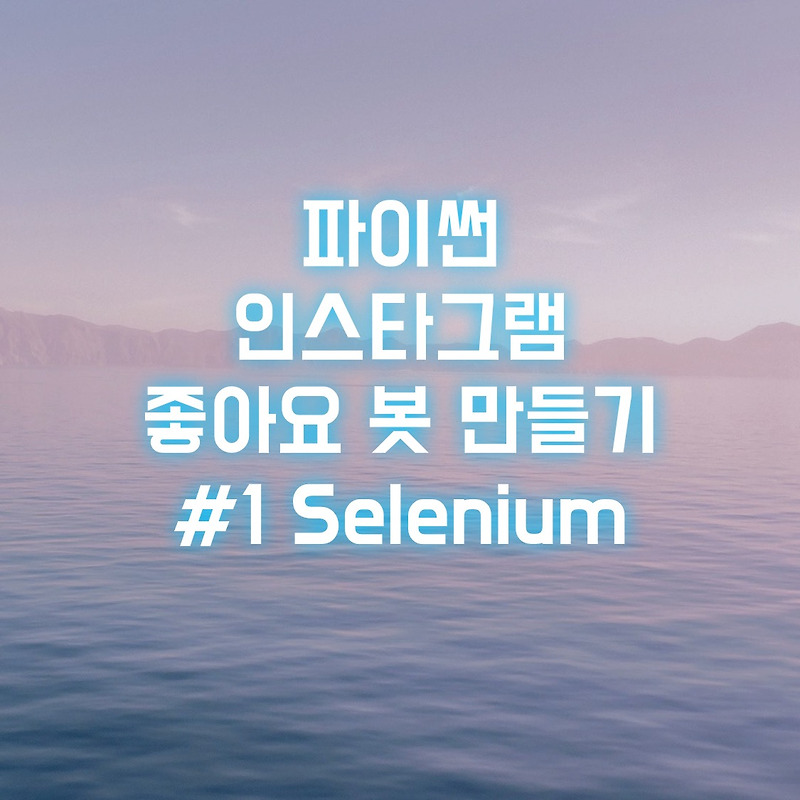 파이썬 인스타그램 좋아요 봇 만들기 #1 Selenium