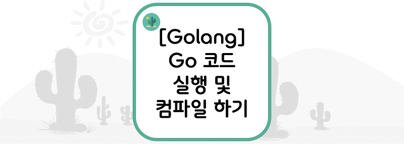 [Golang] Go 코드 실행 및 컴파일 하기