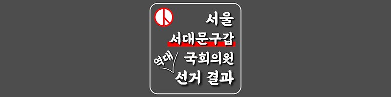 [서울특별시-서대문구갑-선거구] 역대 국회의원 선거 결과