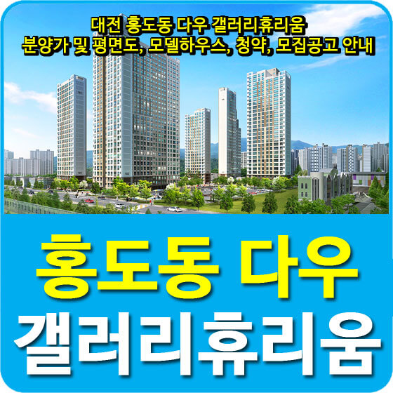 대전 홍도동 다우 갤러리휴리움 분양가 및 평면도, 모델하우스, 청약, 모집공고 안내