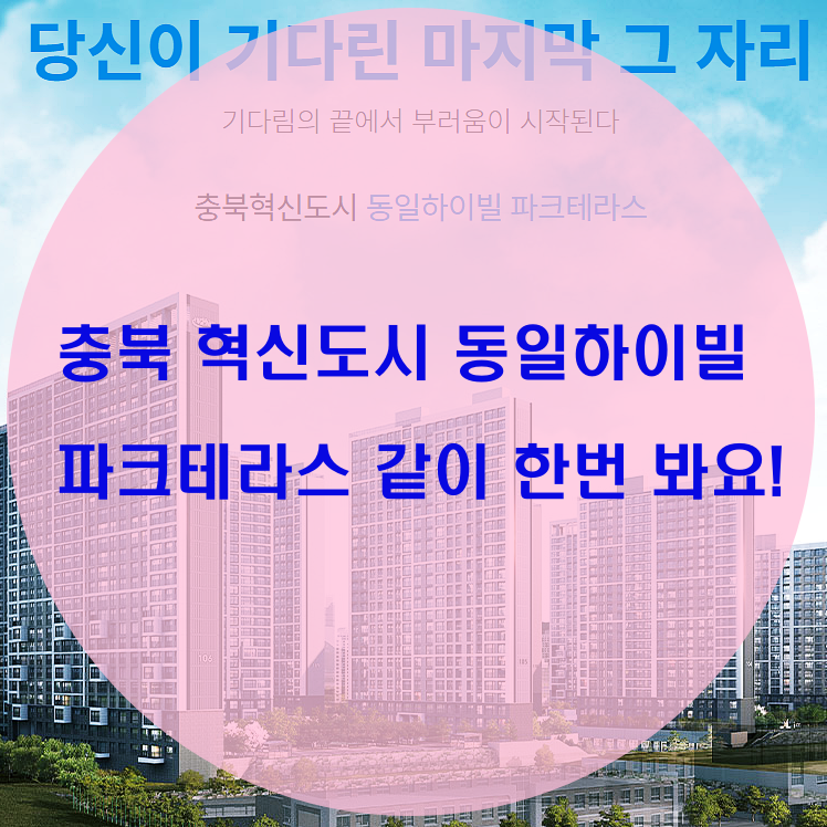충북 혁신도시 동일하이빌 파크테라스 장점?!