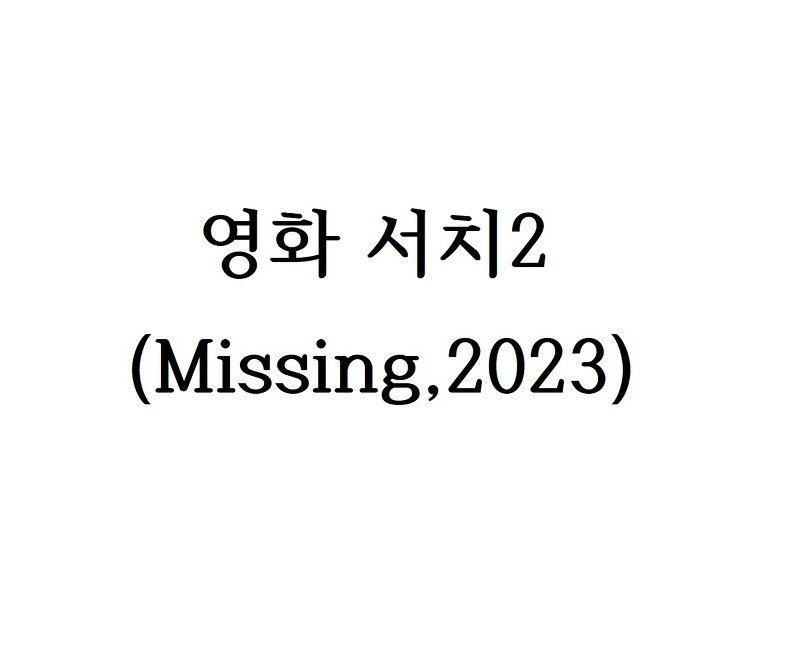 개봉 예정작 서치2 Missing - 영화 '서치 Searching'의 그 두번째 이야기.