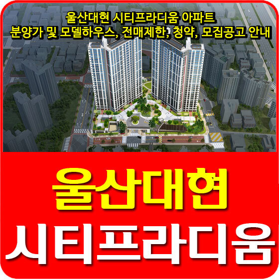 울산대현 시티프라디움 아파트 분양가 및 모델하우스, 전매제한, 청약, 모집공고 안내