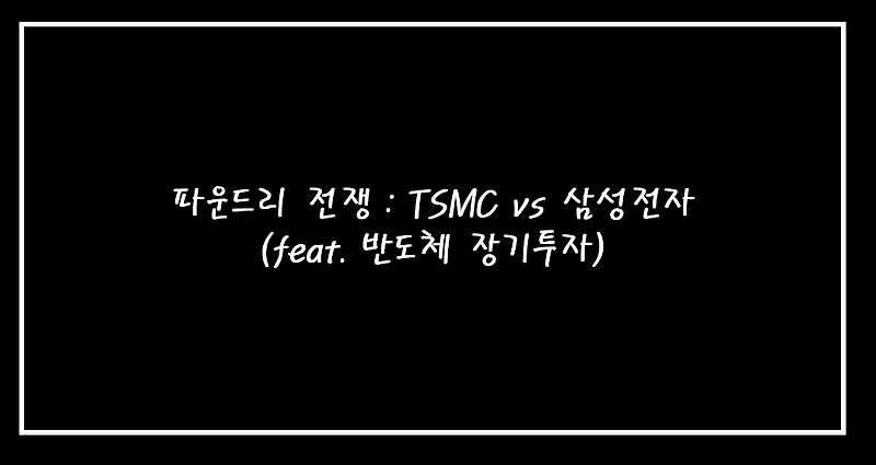 파운드리 전쟁 : TSMC vs 삼성전자 (feat. 반도체 장기투자)