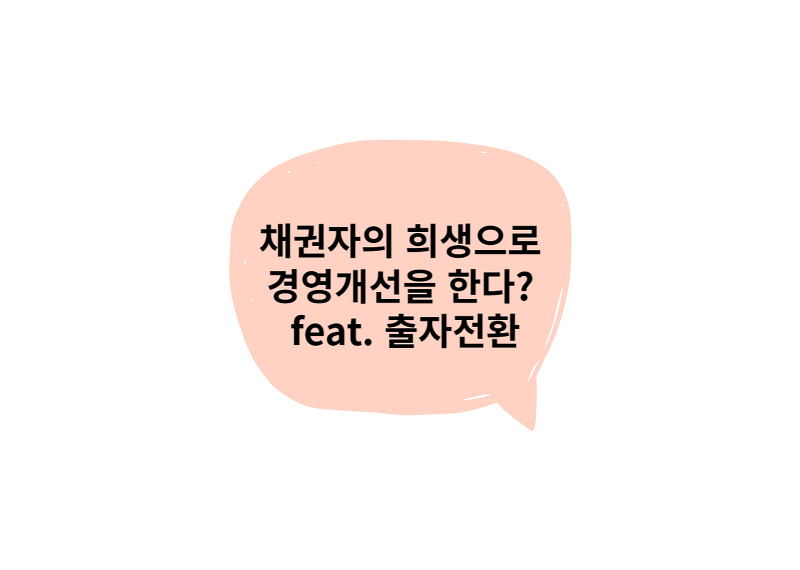 채권자의 희생으로 경영개선? feat.출자전환
