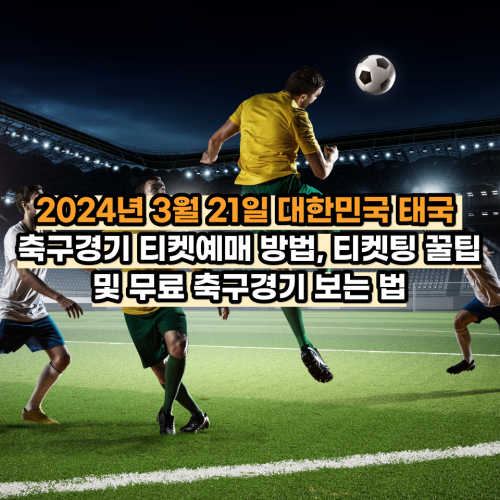 2024년 3월 21일 대한민국 태국 축구경기 티켓예매 방법, 티켓팅 꿀팁 및 무료 축구경기 보는 법