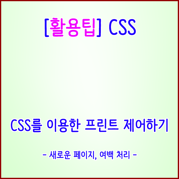 [활용팁] CSS를 이용한 프린트 제어하기(새로운 페이지, 여백 처리하기)