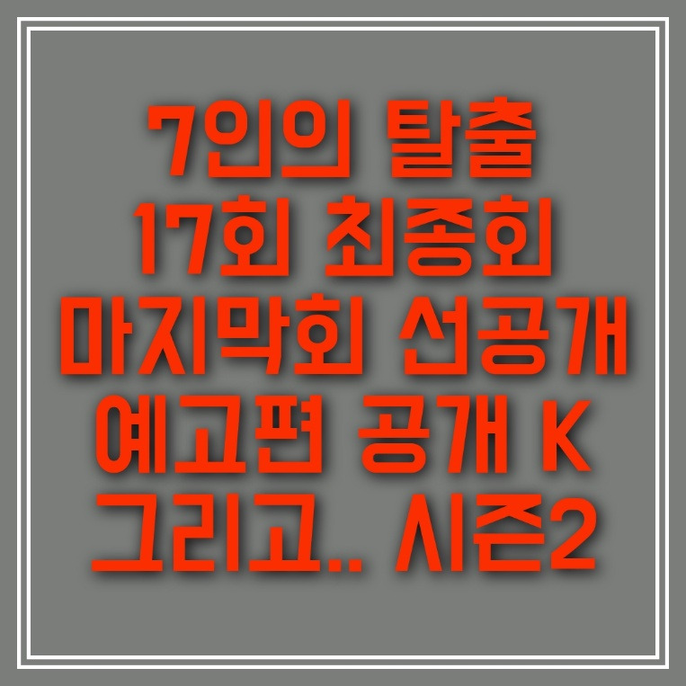7인의 탈출 17회 최종회 마지막회 선공개 예고편 공개 K (시즌2)