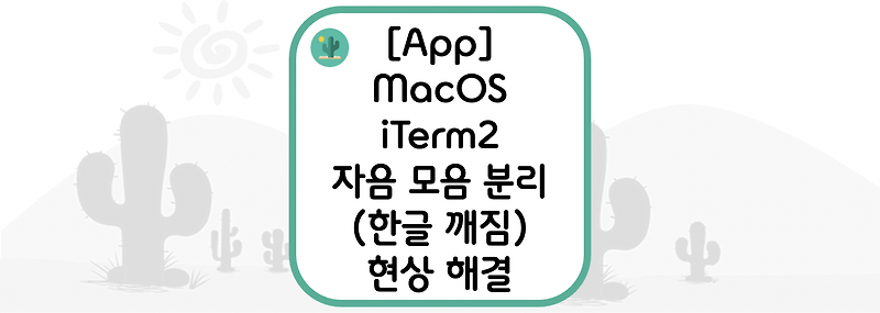 [App] MacOS에서 iTerm2 자음 모음 분리(한글 깨짐) 현상 해결