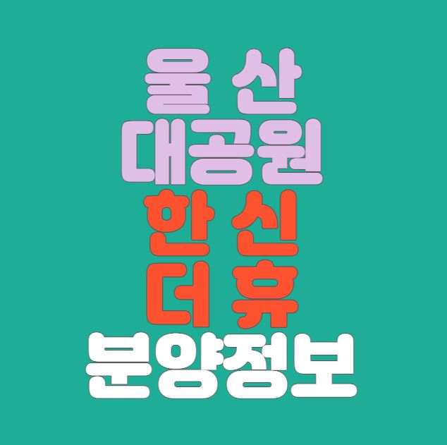 [울산 남구분양] 울산대공원 한신더휴 분양정보｜1호선 예정