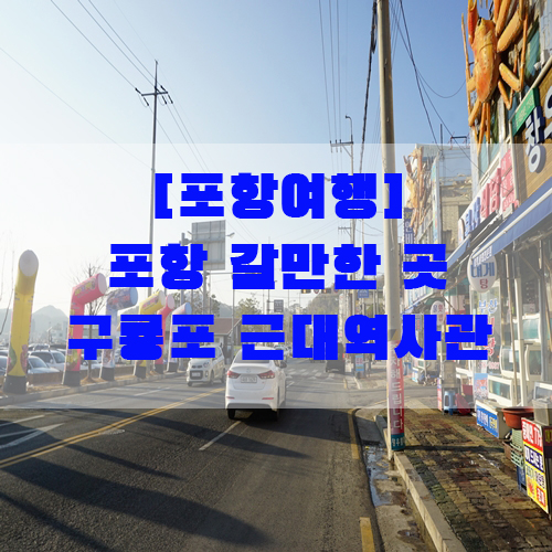 [포항여행] 포항 갈만한 곳 구룡포 근대역사관