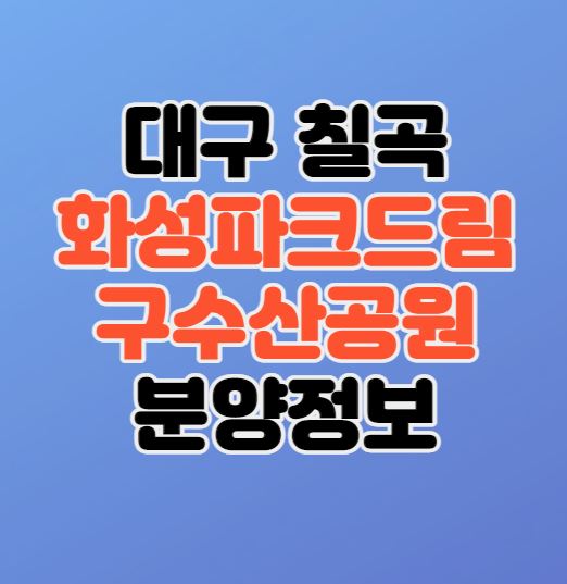 [대구 칠곡지구] 화성파크드림 구수산공원 분양정보｜민간공원특례