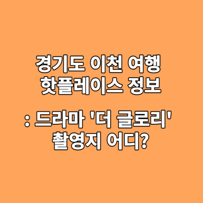 경기도 이천 여행 핫플레이스 정보 : 드라마 '더 글로리' 촬영지 어디?