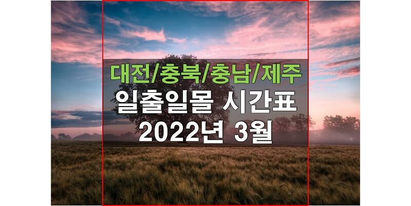 2022년 3월 일출일몰 시간표_대전/세종/충청남도, 충청북도, 제주 지역 해 뜨는 시간과 지는 시간