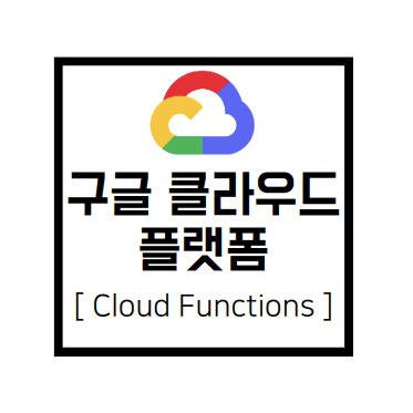 [구글 클라우드 플랫폼] GCP : Cloud Functions