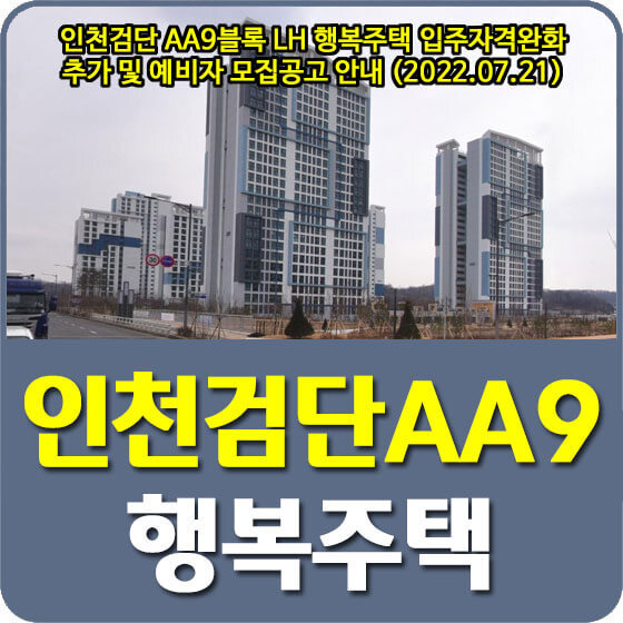 인천검단 AA9블록 LH 행복주택 입주자격완화 추가 및 예비자 모집공고 안내 (2022.07.21)