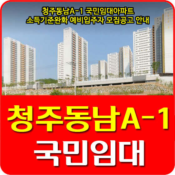청주동남A-1 국민임대아파트 소득기준완화 예비입주자 모집공고 안내