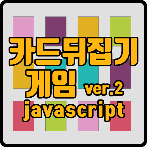 [js] 자바스크립트로 카드 뒤집기 게임 구현하기(카드 세팅 ver.2)