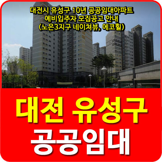 대전시 유성구 10년 공공임대아파트 예비입주자 모집공고 안내(노은3지구 네이쳐뷰, 에코힐)