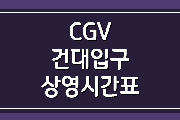 CGV 건대입구 상영시간표 및 주차 요금 정보