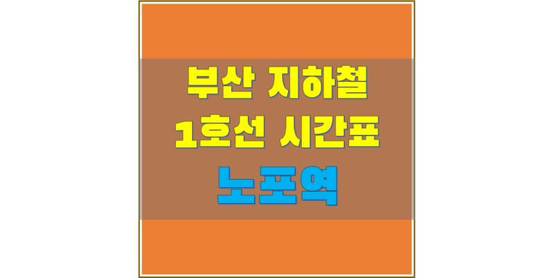 [부산 지하철 시간표] 1호선 노포역(134) 평일/휴일, 첫차/막차 열차 시간표