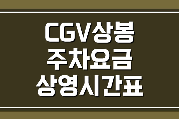 CGV 상봉 주차 요금 및 영화 상영시간표 보기