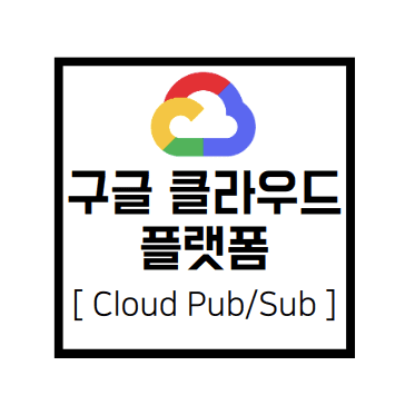[구글 클라우드 플랫폼] GCP : Cloud Pub/Sub