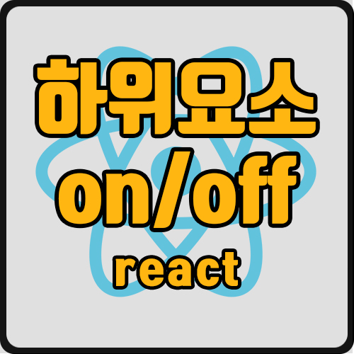 [react] 하위 컴포넌트별로 특정 요소 on/off 설정