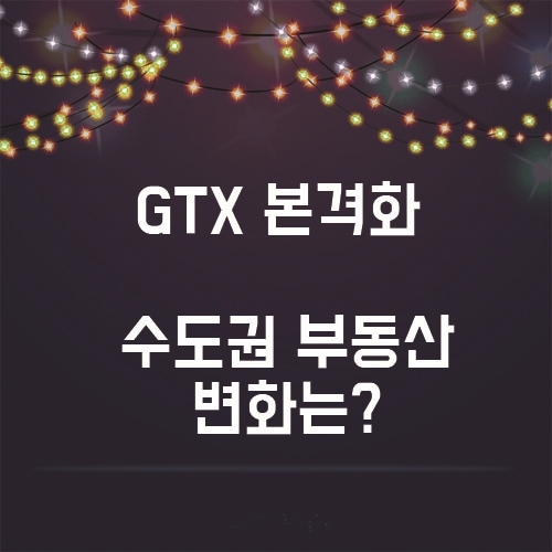 GTX 본격화, 앞으로 수도권 부동산의 흐름은?