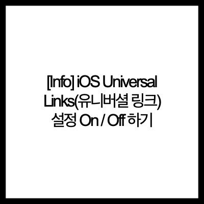 [Info]  iOS Universal Links(유니버셜 링크) 설정 On / Off 하기(a.k.a 클래스팅 watchpopup 오류 해결)