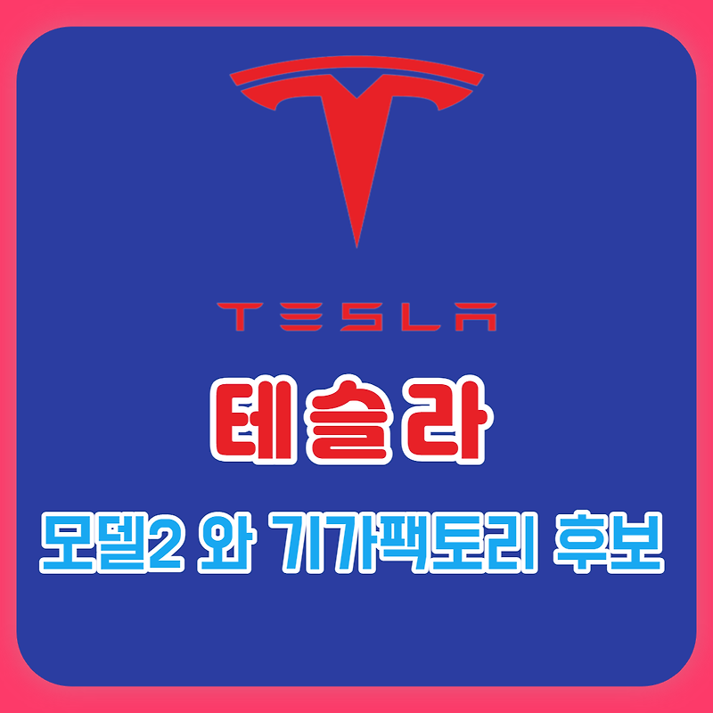 테슬라 모델2 생산을 위한 차기 기가팩토리 후보지(캐나다, 멕시코, 인도네시아, 한국)