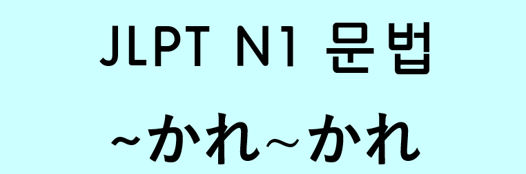 JLPT N1 일본어 문법: ~かれ~かれ
