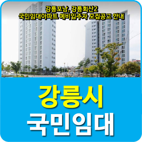 강릉포남, 강릉회산2 국민임대아파트 예비입주자 모집공고 안내