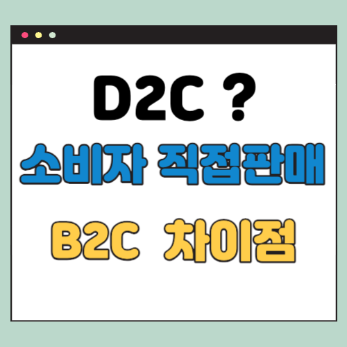 D2C (Direct to Consumer) 란? B2C와 공통점 차이점 3가지씩