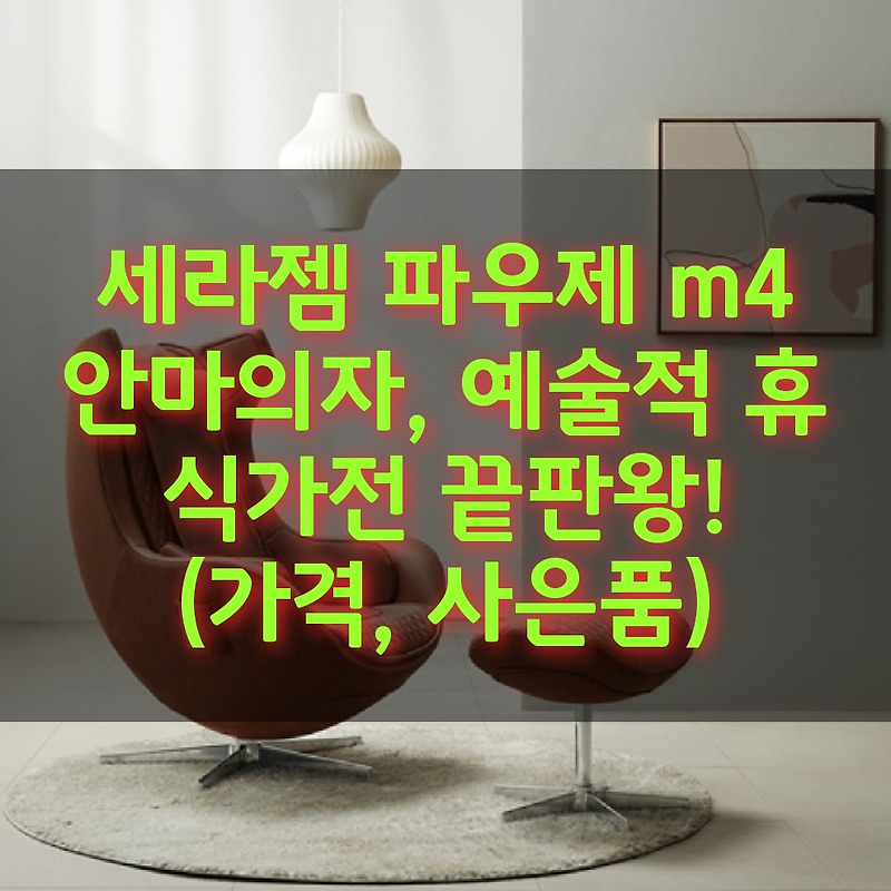 세라젬 파우제 m4 안마의자, 예술적 휴식가전 끝판왕! (가격, 사은품)