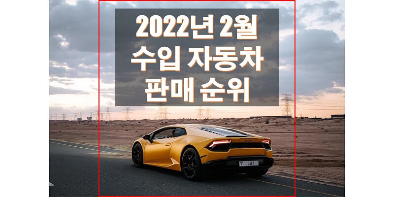 수입/외제 자동차 판매 순위, 2022년 2월에는 어떤 차량이 많이 팔렸을까요? 여기서 확인하세요!