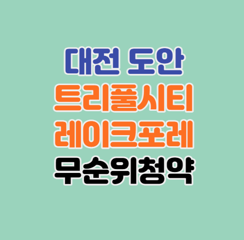 대전 로또줍줍｜도안 트리풀시티 레이크포레(갑천3블록) 무순위 청약