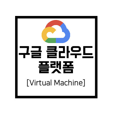 [구글 클라우드 플랫폼] GCP : Virtual Machine(VM)