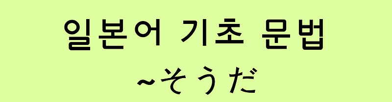 일본어 기초 문법: ~そうだ (양태)