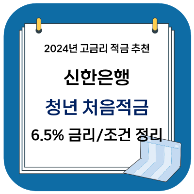 2024 고금리 적금 추천 - 신한은행 청년 처음적금 (최고 연 6.5%)