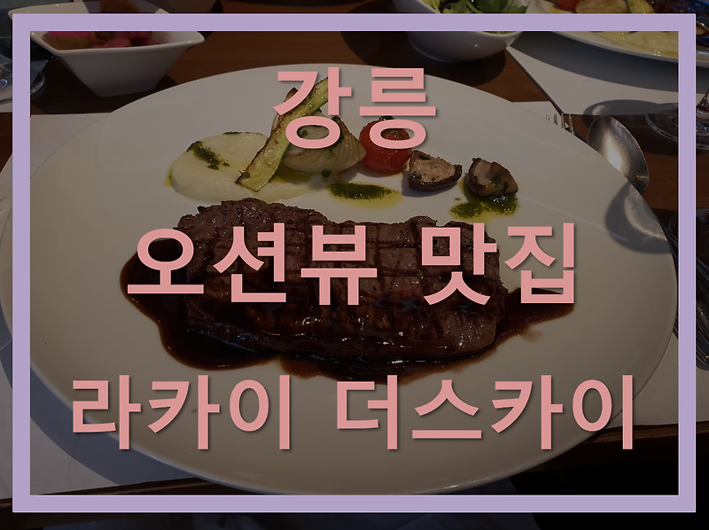 강릉 맛집: 라카이샌드파인리조트 (Lakai SANDPINE) 더 스카이, 분위기 좋은 오션뷰 !!
