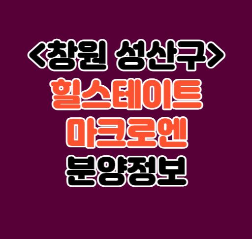 [대원1구역 재건축] 힐스테이트 마크로엔 분양정보｜창원시 성산구