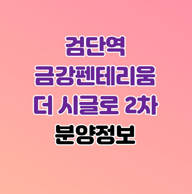 검단신도시 로또분양｜검단역 금강펜테리움 더 시글로 2차 분양정보