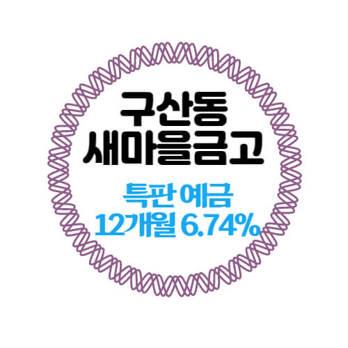 구산동새마을금고 특판 정기예금 12개월 금리 6.74% 상품